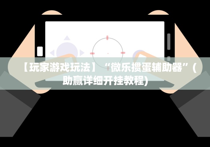 【玩家游戏玩法】“微乐掼蛋辅助器”(助赢详细开挂教程)