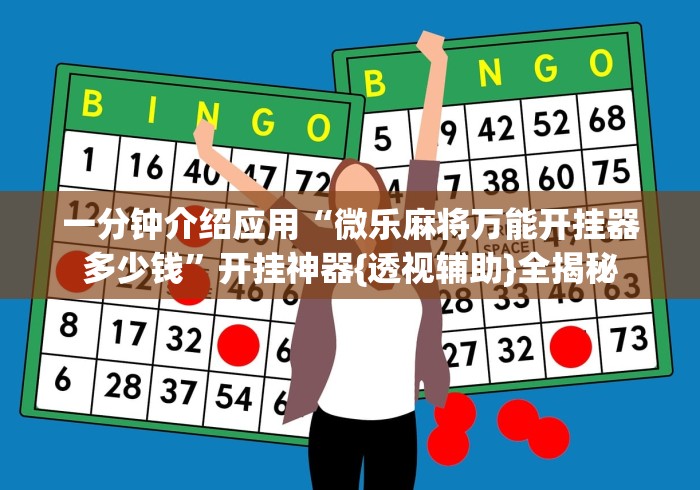 一分钟介绍应用“微乐麻将万能开挂器多少钱”开挂神器{透视辅助}全揭秘