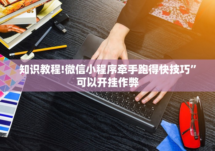 知识教程!微信小程序牵手跑得快技巧”可以开挂作弊