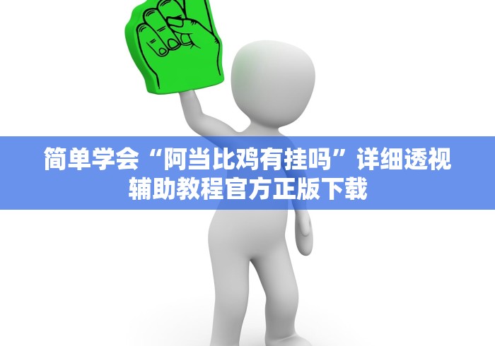 简单学会“阿当比鸡有挂吗”详细透视辅助教程官方正版下载
