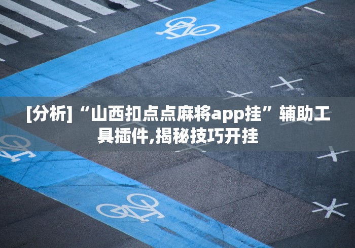 [分析]“山西扣点点麻将app挂”辅助工具插件,揭秘技巧开挂