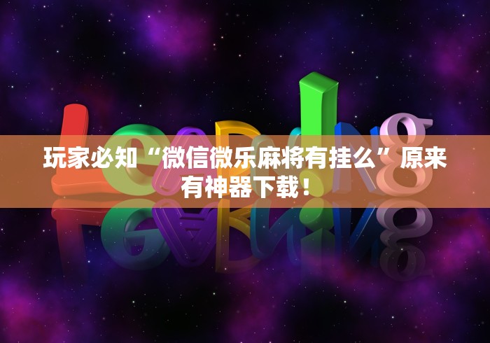 玩家必知“微信微乐麻将有挂么”原来有神器下载！