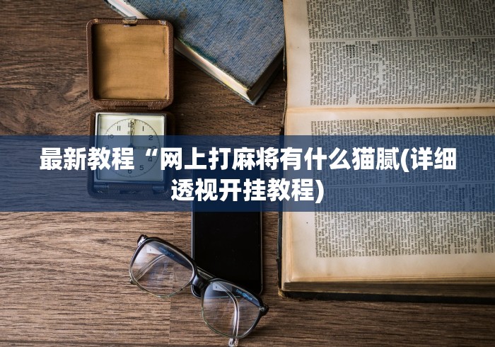 最新教程“网上打麻将有什么猫腻(详细透视开挂教程)