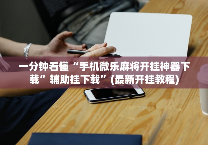 一分钟看懂“手机微乐麻将开挂神器下载	”辅助挂下载”(最新开挂教程)
