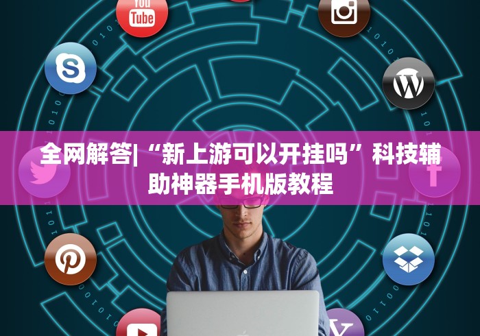 全网解答|“新上游可以开挂吗”科技辅助神器手机版教程