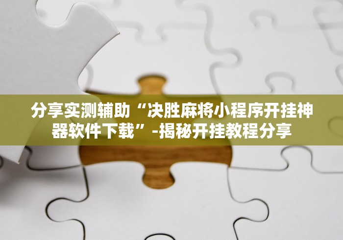 分享实测辅助“决胜麻将小程序开挂神器软件下载”-揭秘开挂教程分享