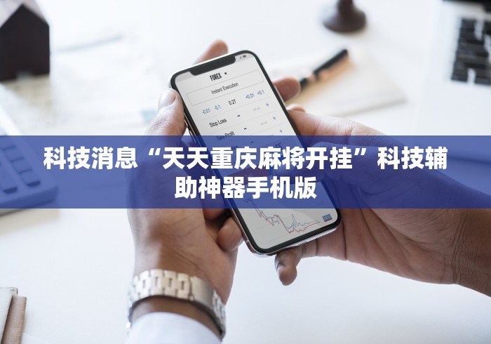 科技消息“天天重庆麻将开挂”科技辅助神器手机版
