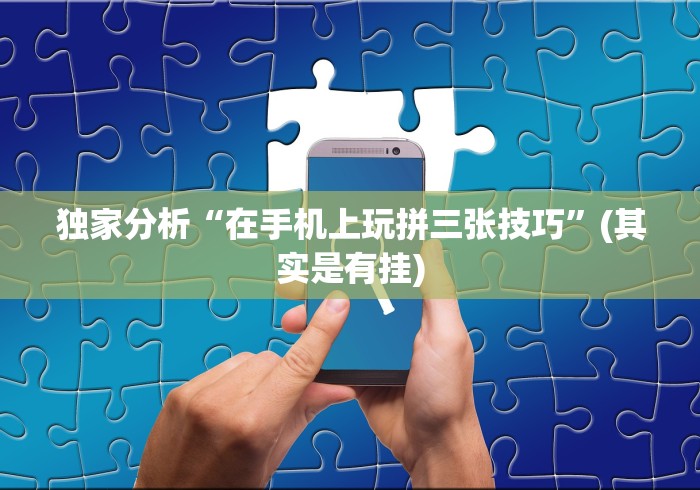 独家分析“在手机上玩拼三张技巧”(其实是有挂)