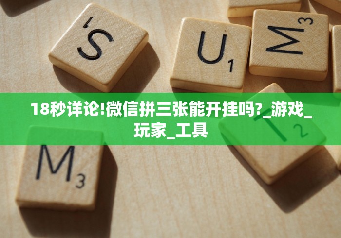 18秒详论!微信拼三张能开挂吗?_游戏_玩家_工具