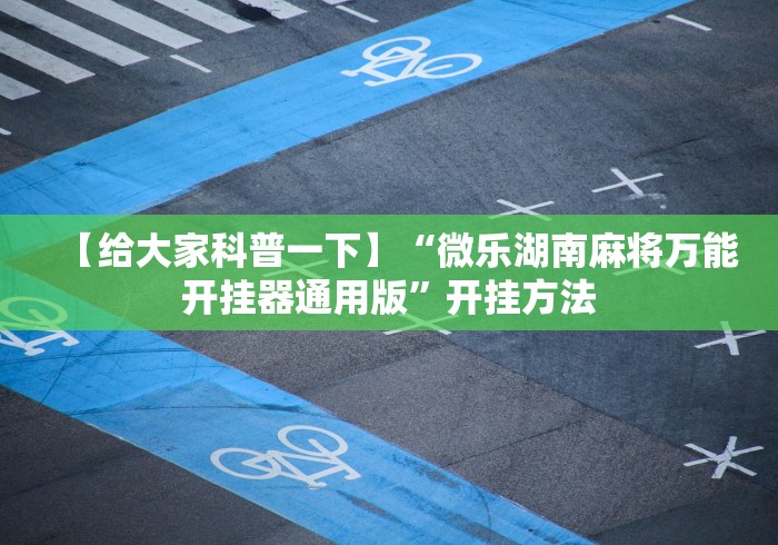 【给大家科普一下】“微乐湖南麻将万能开挂器通用版”开挂方法