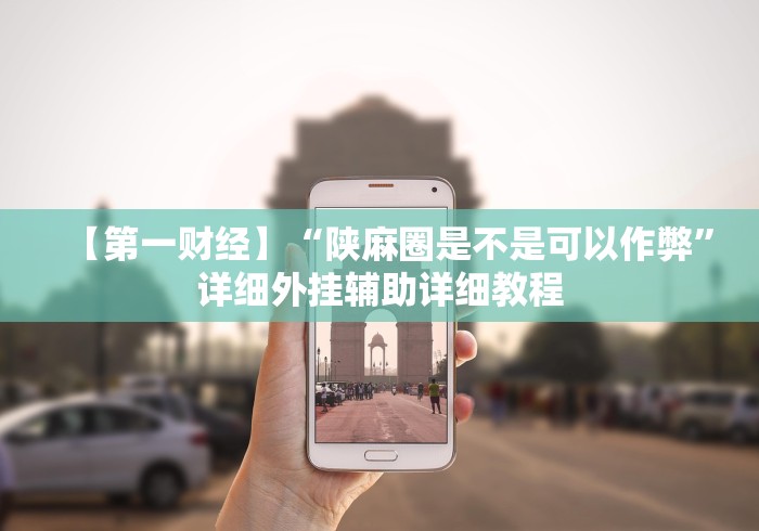 【第一财经】“陕麻圈是不是可以作弊”详细外挂辅助详细教程