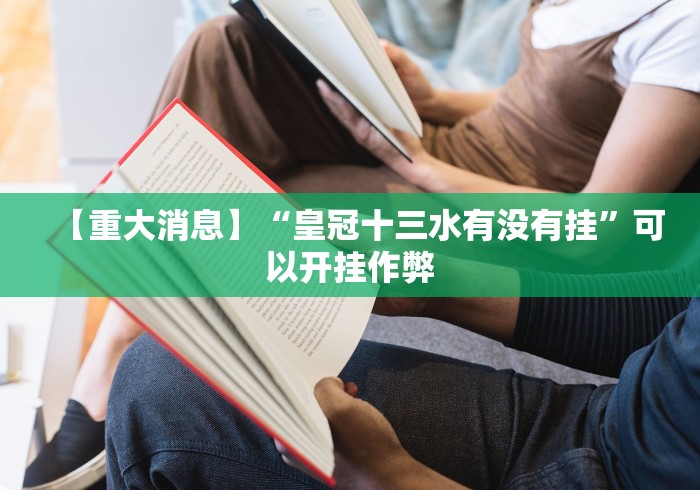 【重大消息】“皇冠十三水有没有挂”可以开挂作弊