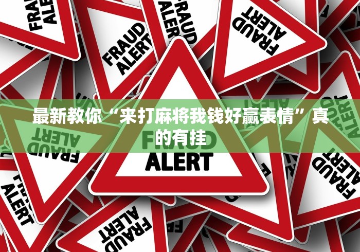 最新教你“来打麻将我钱好赢表情	”真的有挂