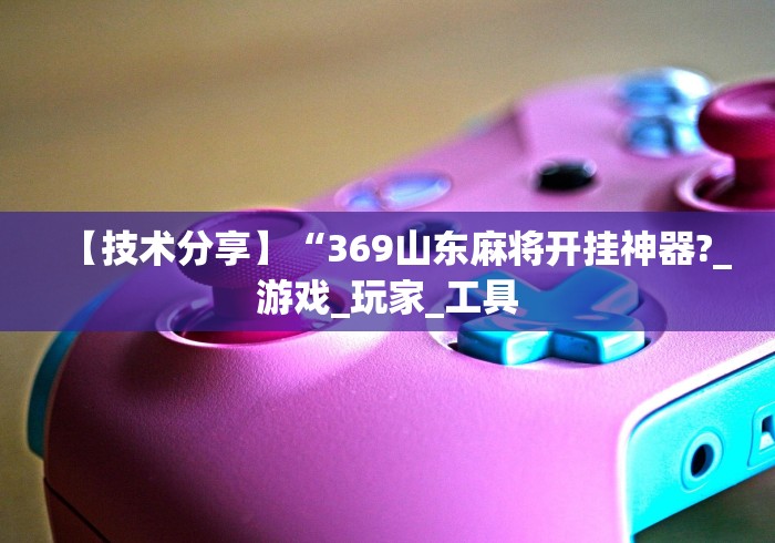 【技术分享】“369山东麻将开挂神器?_游戏_玩家_工具
