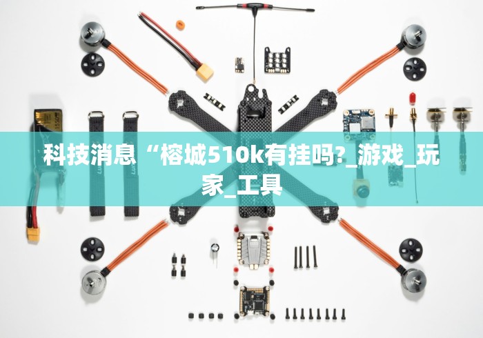 科技消息“榕城510k有挂吗?_游戏_玩家_工具
