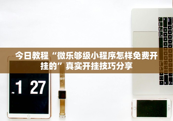 今日教程“微乐够级小程序怎样免费开挂的”真实开挂技巧分享