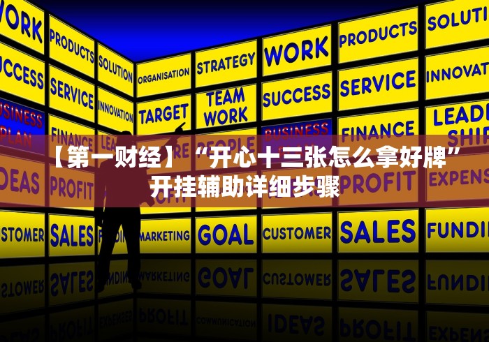 【第一财经】“开心十三张怎么拿好牌	”开挂辅助详细步骤