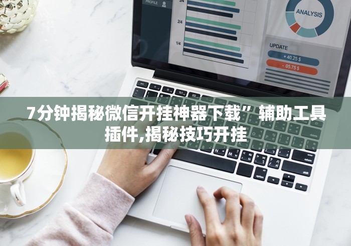 7分钟揭秘微信开挂神器下载”辅助工具插件,揭秘技巧开挂
