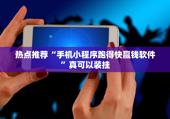 热点推荐“手机小程序跑得快赢钱软件”真可以装挂