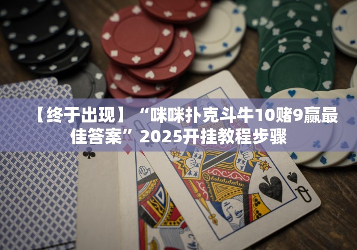【终于出现】“咪咪扑克斗牛10赌9赢最佳答案”2025开挂教程步骤