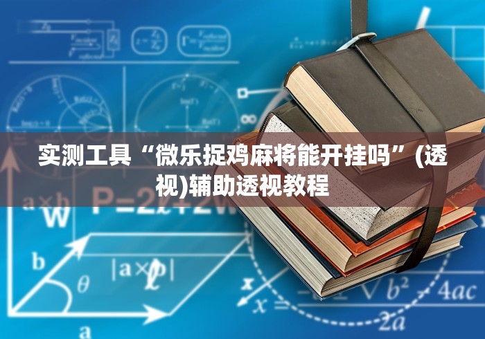 实测工具“微乐捉鸡麻将能开挂吗”(透视)辅助透视教程
