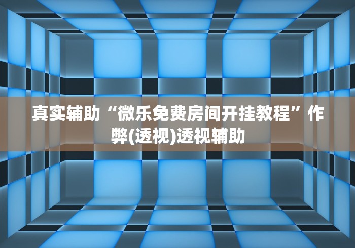 真实辅助“微乐免费房间开挂教程”作弊(透视)透视辅助