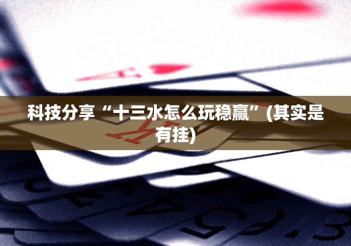 科技分享“十三水怎么玩稳赢”(其实是有挂)