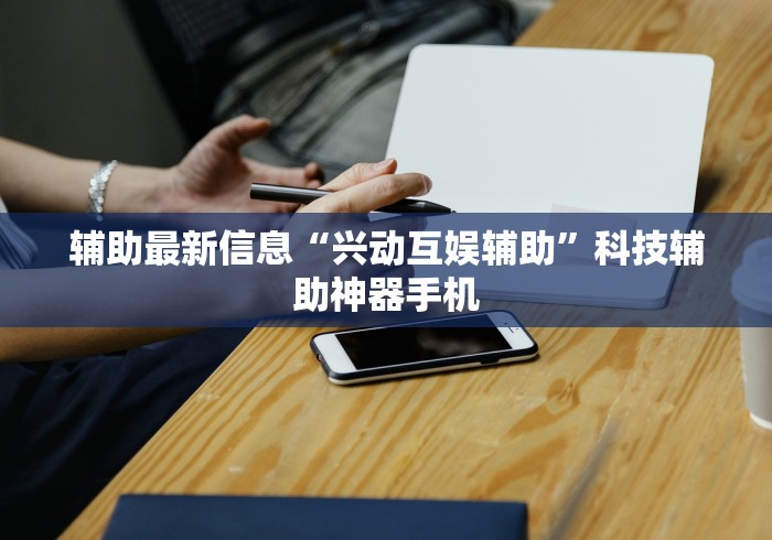 辅助最新信息“兴动互娱辅助”科技辅助神器手机