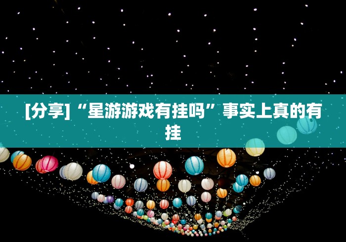 [分享]“星游游戏有挂吗”事实上真的有挂