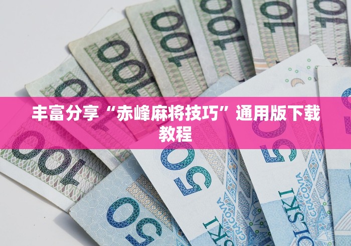 丰富分享“赤峰麻将技巧	”通用版下载教程