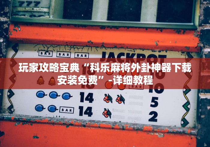 玩家攻略宝典“科乐麻将外卦神器下载安装免费	”-详细教程