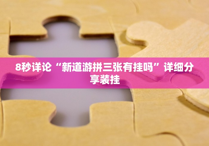 8秒详论“新道游拼三张有挂吗”详细分享装挂