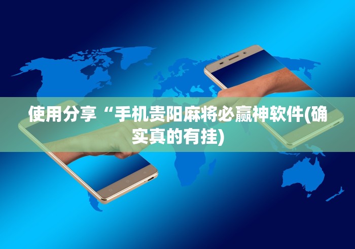 使用分享“手机贵阳麻将必赢神软件(确实真的有挂)