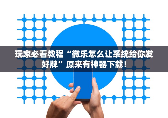 玩家必看教程“微乐怎么让系统给你发好牌	”原来有神器下载！