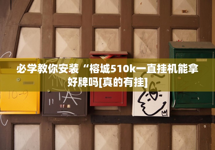 必学教你安装“榕城510k一直挂机能拿好牌吗[真的有挂]
