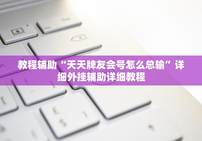 教程辅助“天天牌友会号怎么总输”详细外挂辅助详细教程