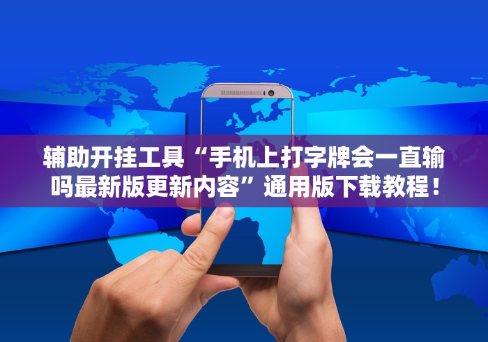 辅助开挂工具“手机上打字牌会一直输吗最新版更新内容”通用版下载教程！