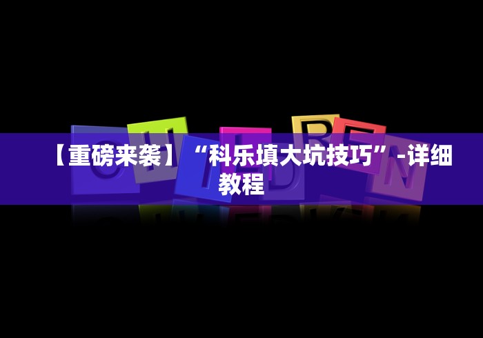 【重磅来袭】“科乐填大坑技巧”-详细教程