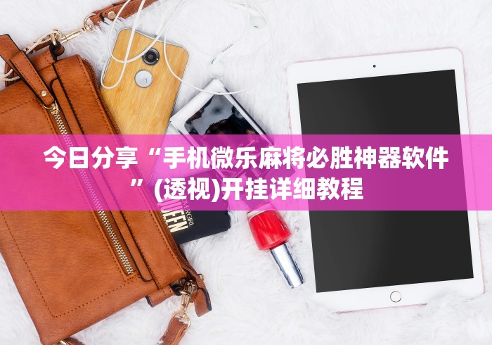 今日分享“手机微乐麻将必胜神器软件”(透视)开挂详细教程