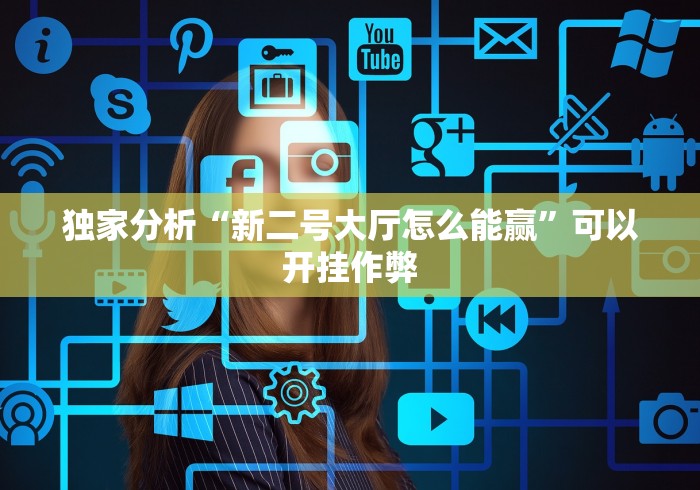 独家分析“新二号大厅怎么能赢	”可以开挂作弊