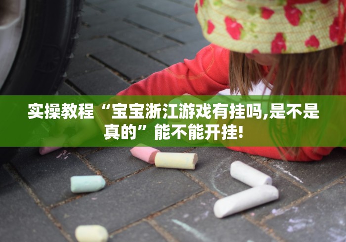 实操教程“宝宝浙江游戏有挂吗,是不是真的”能不能开挂!