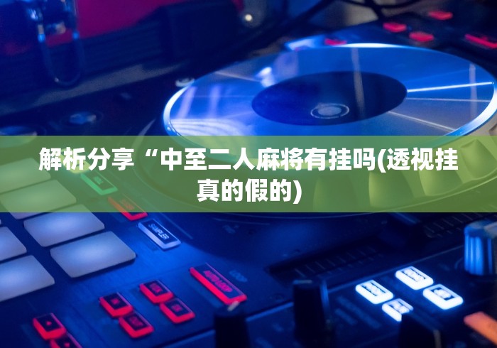 解析分享“中至二人麻将有挂吗(透视挂真的假的)
