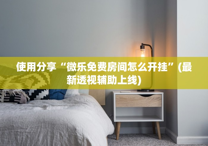 使用分享“微乐免费房间怎么开挂	”(最新透视辅助上线)