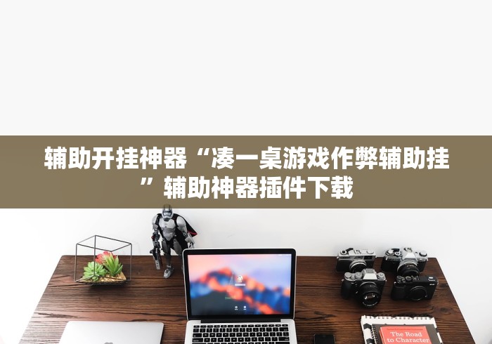 辅助开挂神器“凑一桌游戏作弊辅助挂	”辅助神器插件下载