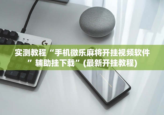 实测教程“手机微乐麻将开挂视频软件	”辅助挂下载”(最新开挂教程)