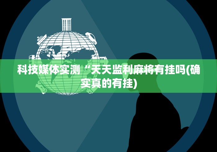 科技媒体实测“天天监利麻将有挂吗(确实真的有挂)