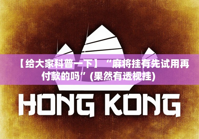 【给大家科普一下】“麻将挂有先试用再付款的吗	”(果然有透视挂) 