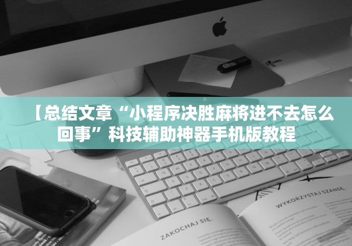 【总结文章“小程序决胜麻将进不去怎么回事”科技辅助神器手机版教程
