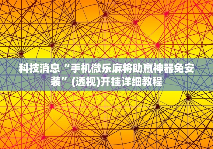 科技消息“手机微乐麻将助赢神器免安装”(透视)开挂详细教程