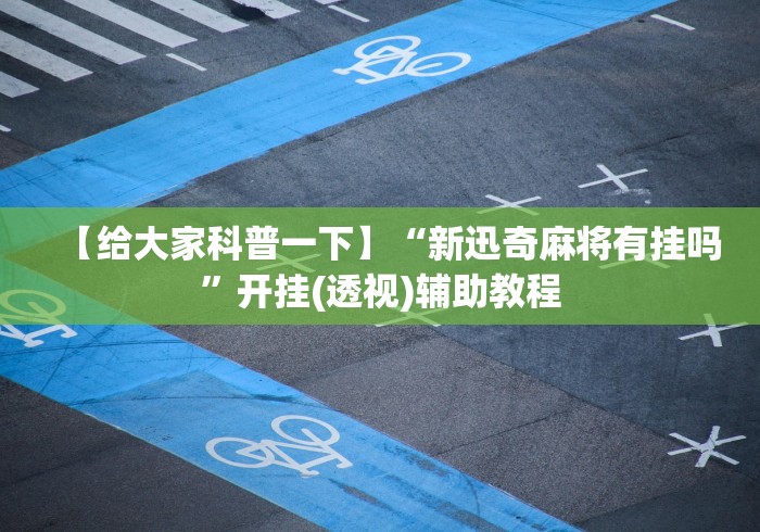 【给大家科普一下】“新迅奇麻将有挂吗”开挂(透视)辅助教程